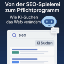 Von der SEO-Spielerei zum Pflichtprogramm – Wie KI-Suchen das Web verändern